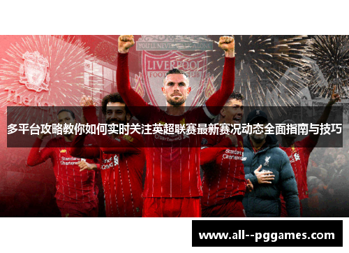 多平台攻略教你如何实时关注英超联赛最新赛况动态全面指南与技巧 多平台攻略教你如何实时关注英超联赛最新赛况动态全面指南与技巧