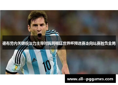 德布劳内关键统治力主导对阵阿根廷世界杯预选赛走向比赛胜负全局 德布劳内关键统治力主导对阵阿根廷世界杯预选赛走向比赛胜负全局