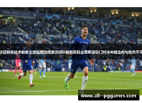 欧冠联赛战术前瞻主场氛围加成激活球队制胜密码全面解读豪门对决关键走向与胜负天平 欧冠联赛战术前瞻主场氛围加成激活球队制胜密码全面解读豪门对决关键走向与胜负天平