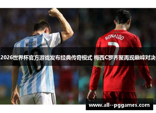 2026世界杯官方游戏发布经典传奇模式 梅西C罗齐聚再现巅峰对决