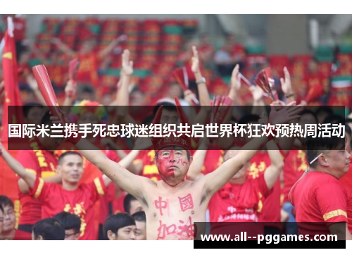 国际米兰携手死忠球迷组织共启世界杯狂欢预热周活动