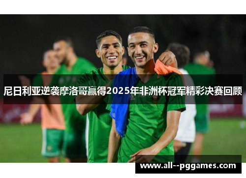 尼日利亚逆袭摩洛哥赢得2025年非洲杯冠军精彩决赛回顾