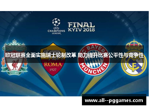 欧冠联赛全面实施瑞士轮制改革 助力提升比赛公平性与竞争性 欧冠联赛全面实施瑞士轮制改革 助力提升比赛公平性与竞争性
