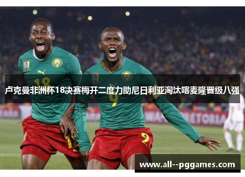 卢克曼非洲杯18决赛梅开二度力助尼日利亚淘汰喀麦隆晋级八强 卢克曼非洲杯18决赛梅开二度力助尼日利亚淘汰喀麦隆晋级八强
