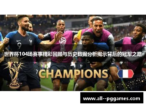 世界杯104场赛事精彩回顾与历史数据分析揭示背后的冠军之路 世界杯104场赛事精彩回顾与历史数据分析揭示背后的冠军之路