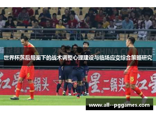 世界杯落后局面下的战术调整心理建设与临场应变综合策略研究 世界杯落后局面下的战术调整心理建设与临场应变综合策略研究