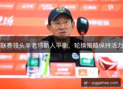 联赛领头羊老将新人平衡，轮换策略保持活力